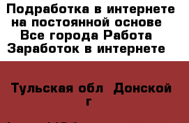 Подработка в интернете на постоянной основе - Все города Работа » Заработок в интернете   . Тульская обл.,Донской г.